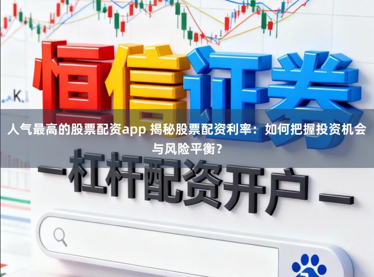 人气最高的股票配资app 揭秘股票配资利率：如何把握投资机会与风险平衡？