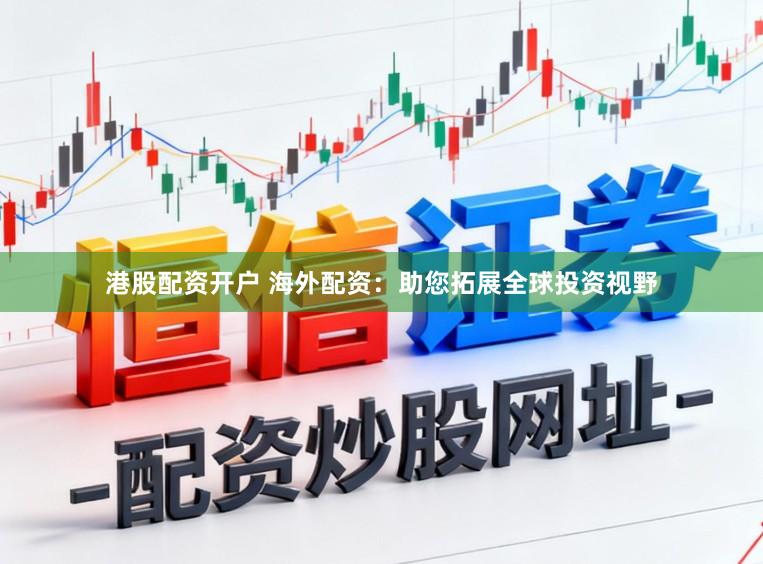 港股配资开户 海外配资：助您拓展全球投资视野