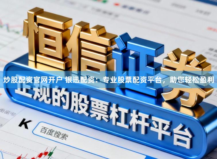 炒股配资官网开户 银迅配资：专业股票配资平台，助您轻松盈利