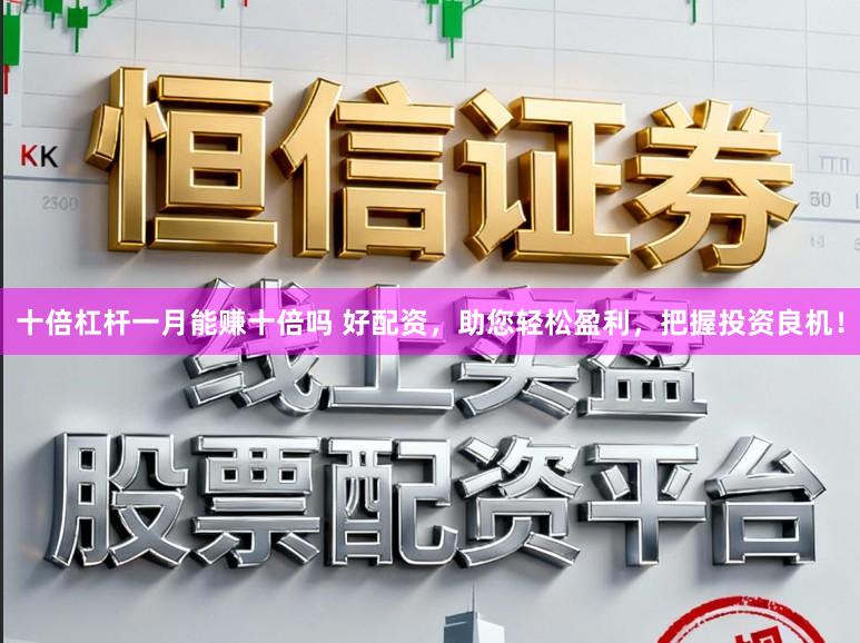 十倍杠杆一月能赚十倍吗 好配资，助您轻松盈利，把握投资良机！