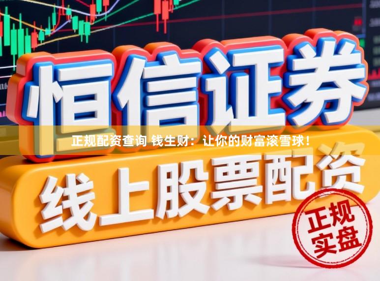 正规配资查询 钱生财：让你的财富滚雪球！