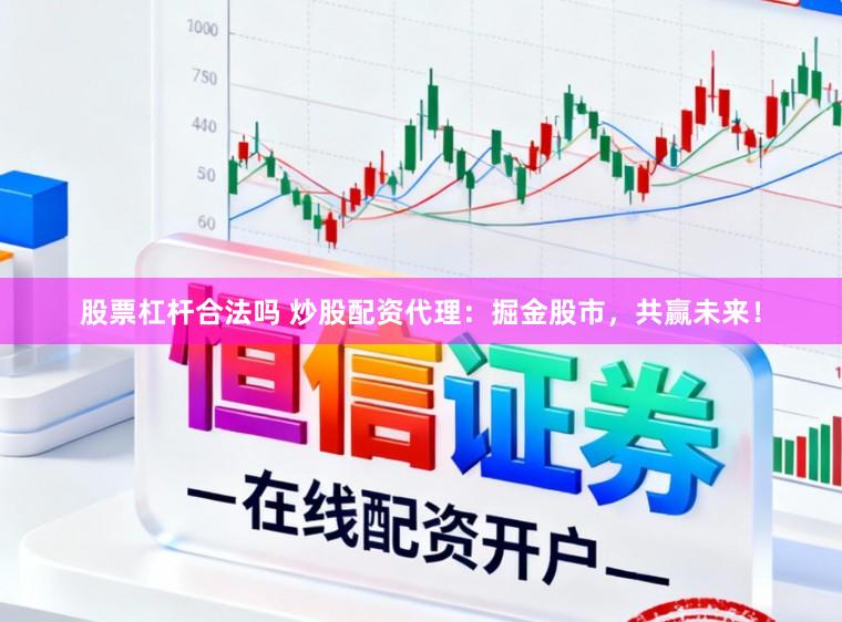 股票杠杆合法吗 炒股配资代理：掘金股市，共赢未来！