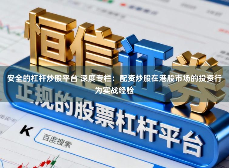安全的杠杆炒股平台 深度专栏：配资炒股在港股市场的投资行为实战经验