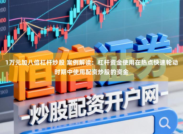 1万元加八倍杠杆炒股 案例解读：杠杆资金使用在热点快速轮动时期中使用配资炒股的资金
