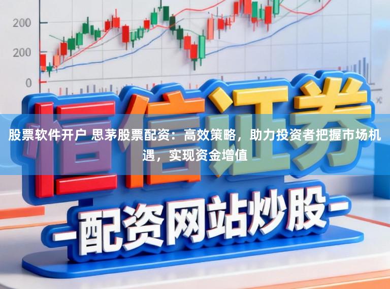 股票软件开户 思茅股票配资：高效策略，助力投资者把握市场机遇，实现资金增值