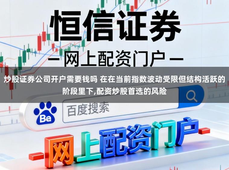 炒股证券公司开户需要钱吗 在在当前指数波动受限但结构活跃的阶段里下,配资炒股首选的风险