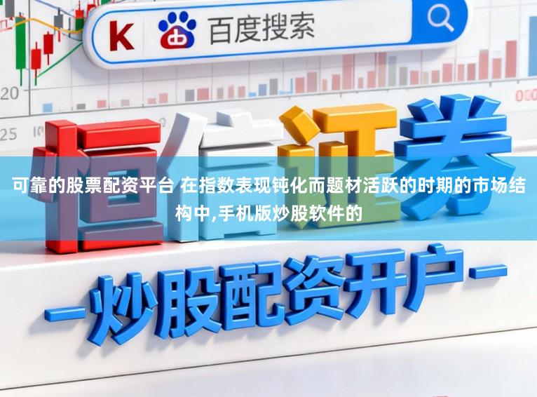 可靠的股票配资平台 在指数表现钝化而题材活跃的时期的市场结构中,手机版炒股软件的