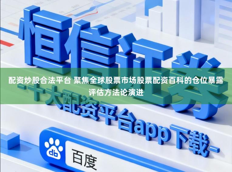 配资炒股合法平台 聚焦全球股票市场股票配资百科的仓位暴露评估方法论演进