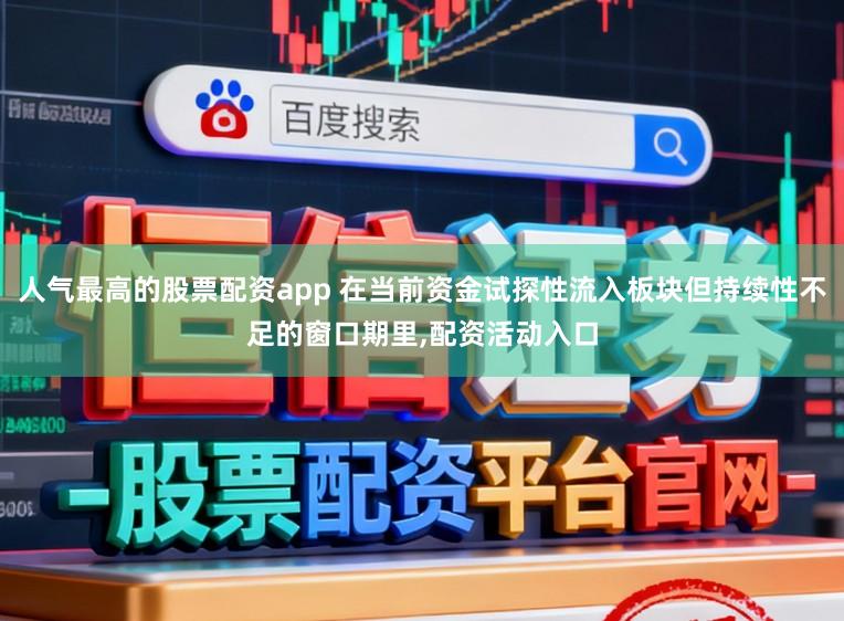 人气最高的股票配资app 在当前资金试探性流入板块但持续性不足的窗口期里,配资活动入口