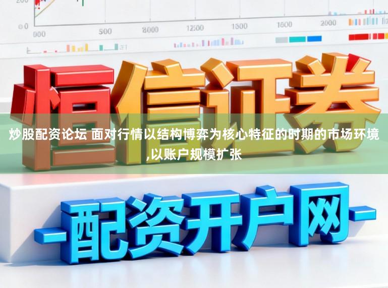 炒股配资论坛 面对行情以结构博弈为核心特征的时期的市场环境,以账户规模扩张
