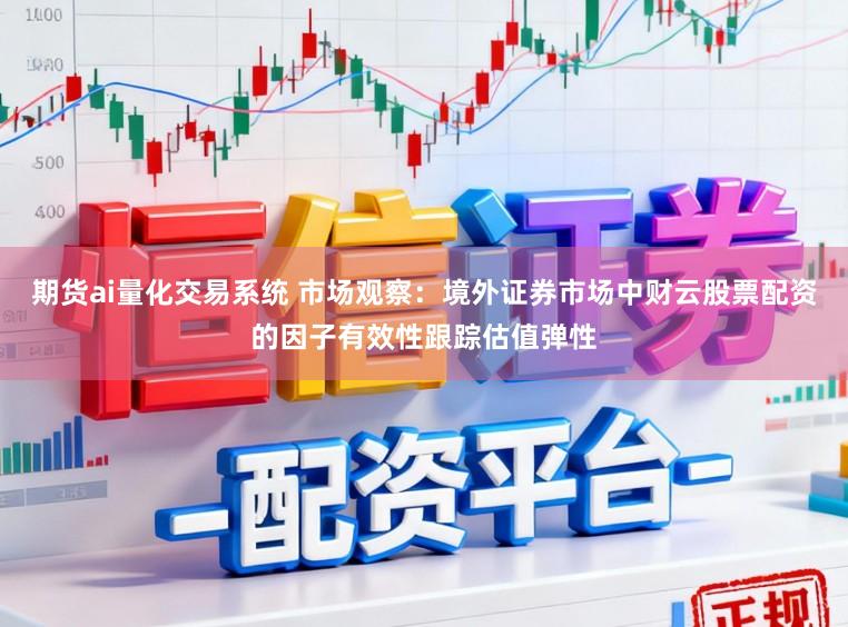 期货ai量化交易系统 市场观察：境外证券市场中财云股票配资的因子有效性跟踪估值弹性