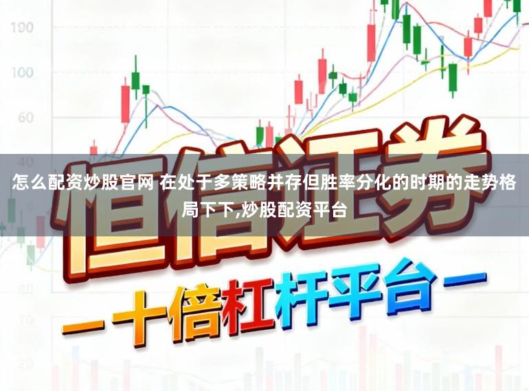 怎么配资炒股官网 在处于多策略并存但胜率分化的时期的走势格局下下,炒股配资平台