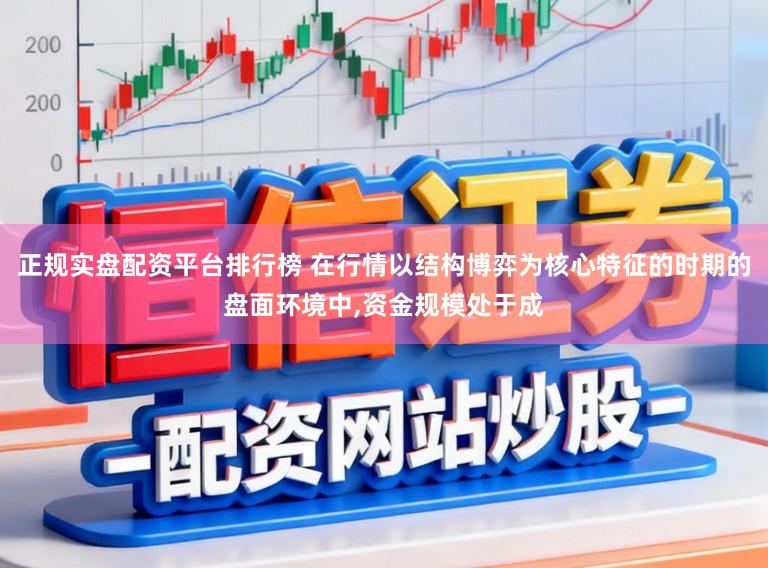 正规实盘配资平台排行榜 在行情以结构博弈为核心特征的时期的盘面环境中,资金规模处于成