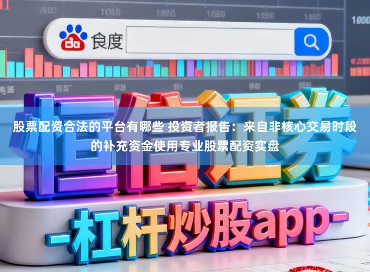 股票配资合法的平台有哪些 投资者报告：来自非核心交易时段的补充资金使用专业股票配资实盘