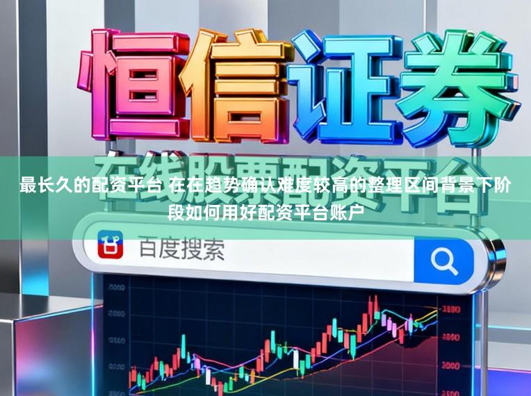 最长久的配资平台 在在趋势确认难度较高的整理区间背景下阶段如何用好配资平台账户