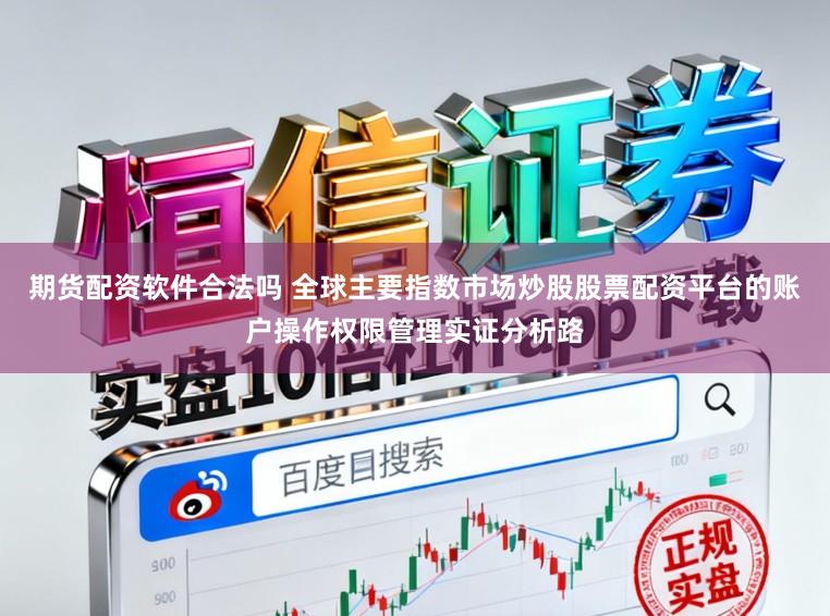 期货配资软件合法吗 全球主要指数市场炒股股票配资平台的账户操作权限管理实证分析路