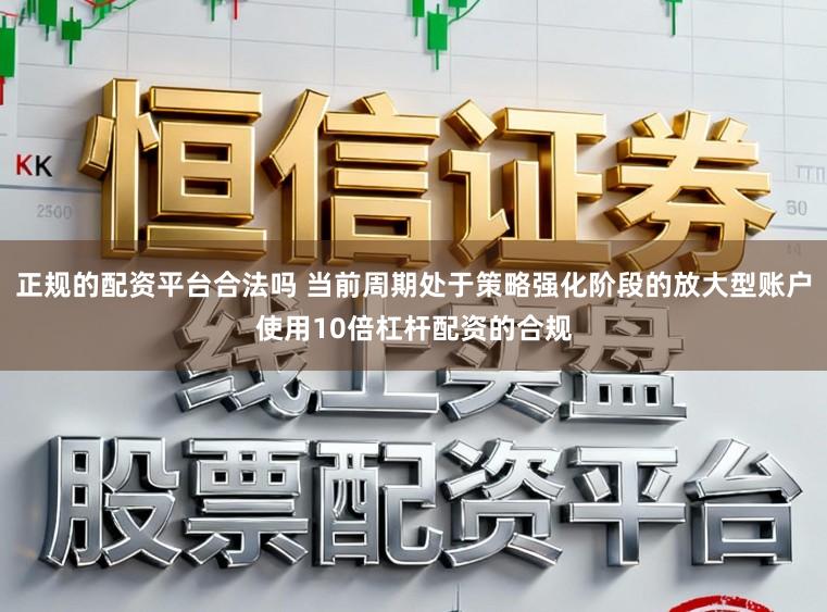 正规的配资平台合法吗 当前周期处于策略强化阶段的放大型账户使用10倍杠杆配资的合规