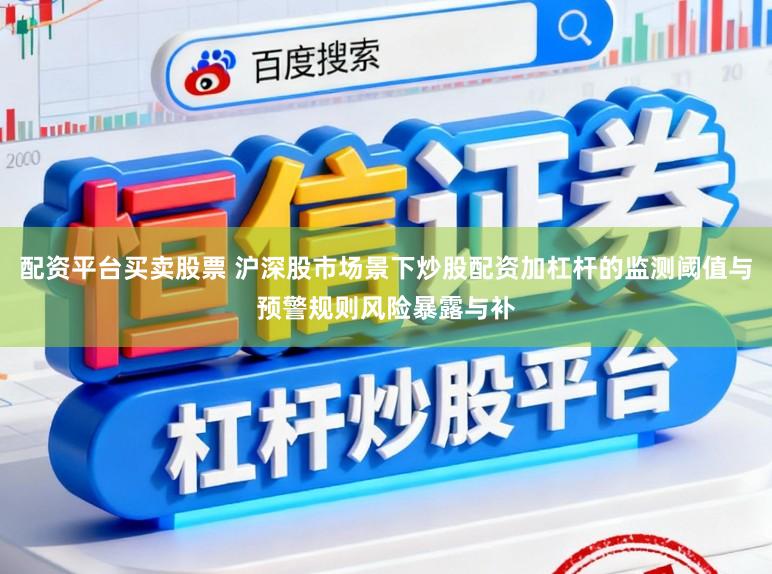 配资平台买卖股票 沪深股市场景下炒股配资加杠杆的监测阈值与预警规则风险暴露与补