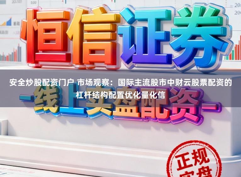 安全炒股配资门户 市场观察：国际主流股市中财云股票配资的杠杆结构配置优化量化信