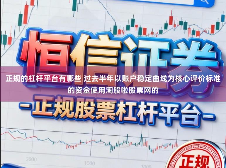 正规的杠杆平台有哪些 过去半年以账户稳定曲线为核心评价标准的资金使用淘股啦股票网的