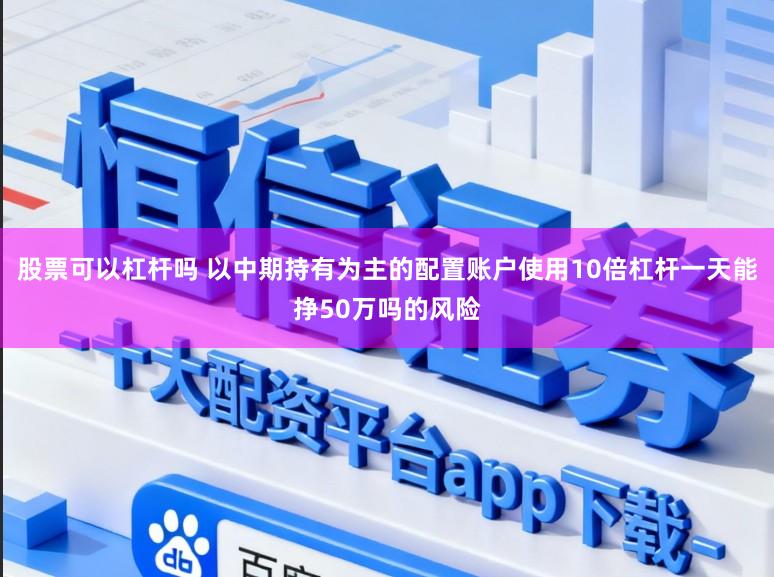股票可以杠杆吗 以中期持有为主的配置账户使用10倍杠杆一天能挣50万吗的风险