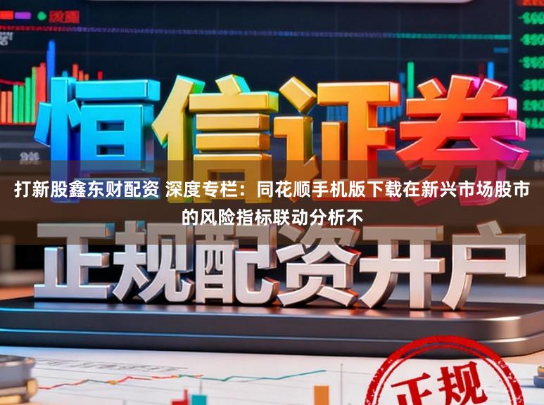 打新股鑫东财配资 深度专栏：同花顺手机版下载在新兴市场股市的风险指标联动分析不
