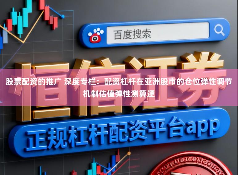 股票配资的推广 深度专栏：配资杠杆在亚洲股市的仓位弹性调节机制估值弹性测算逻