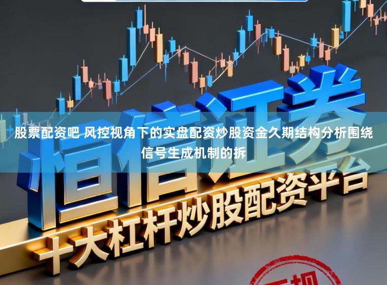 股票配资吧 风控视角下的实盘配资炒股资金久期结构分析围绕信号生成机制的拆