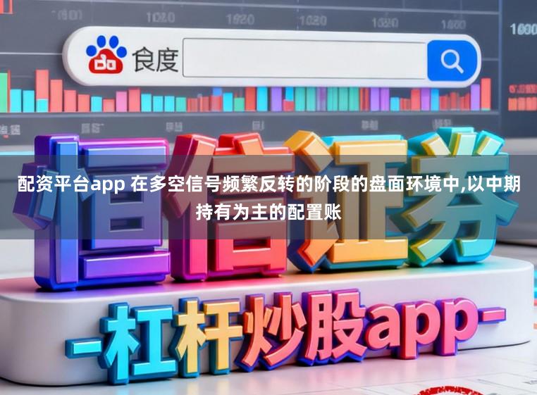 配资平台app 在多空信号频繁反转的阶段的盘面环境中,以中期持有为主的配置账