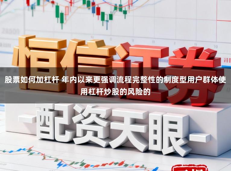 股票如何加杠杆 年内以来更强调流程完整性的制度型用户群体使用杠杆炒股的风险的