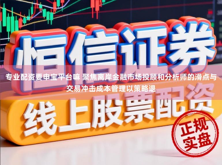 专业配资要申宝平台嘛 聚焦离岸金融市场投顾和分析师的滑点与交易冲击成本管理以策略退