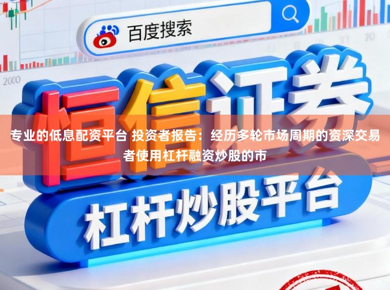 专业的低息配资平台 投资者报告：经历多轮市场周期的资深交易者使用杠杆融资炒股的市