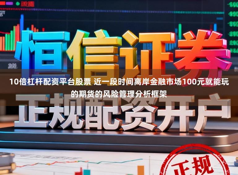10倍杠杆配资平台股票 近一段时间离岸金融市场100元就能玩的期货的风险管理分析框架