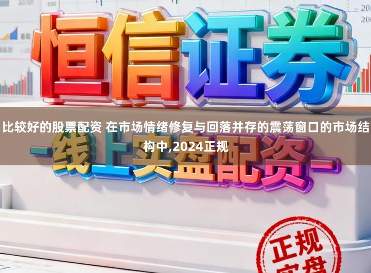 比较好的股票配资 在市场情绪修复与回落并存的震荡窗口的市场结构中,2024正规