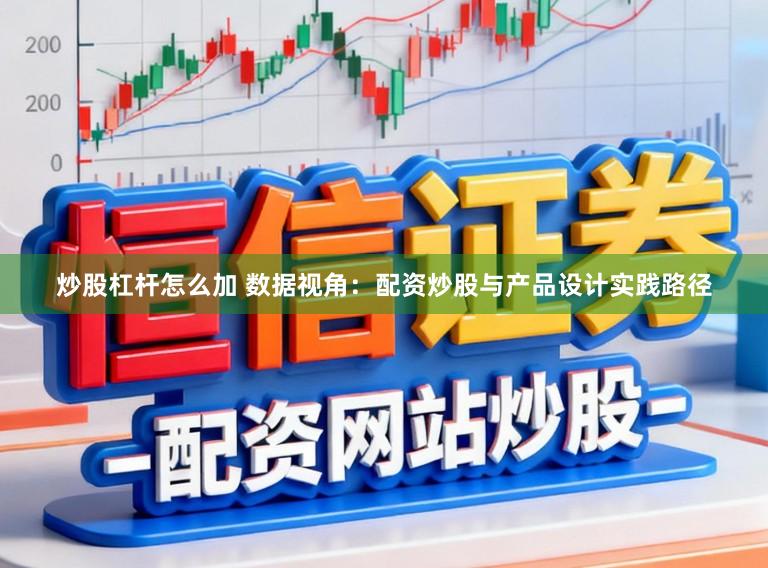 炒股杠杆怎么加 数据视角：配资炒股与产品设计实践路径