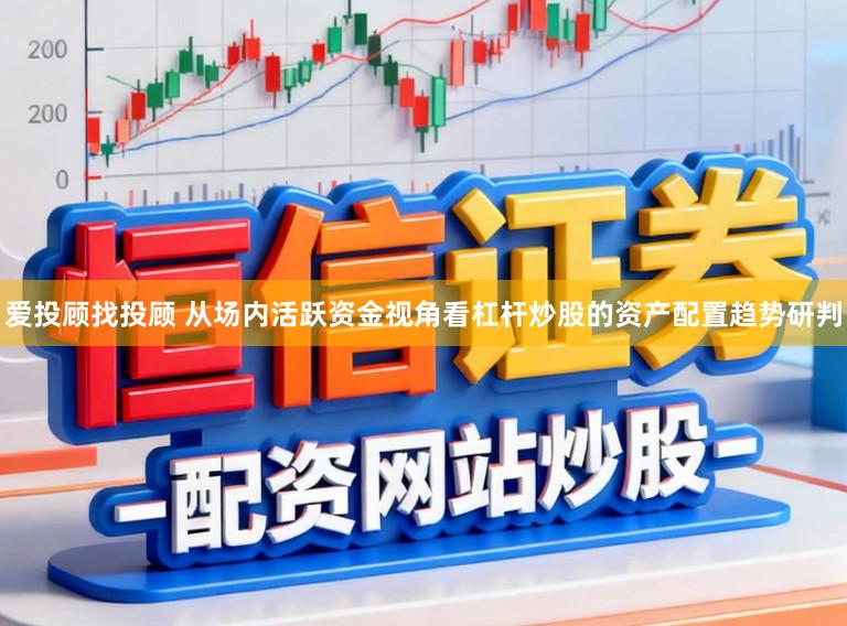 爱投顾找投顾 从场内活跃资金视角看杠杆炒股的资产配置趋势研判
