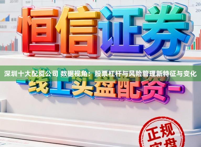 深圳十大配资公司 数据视角：股票杠杆与风险管理新特征与变化