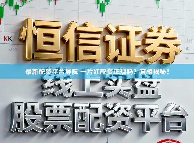 最新配资平台导航 一片红配资正规吗？真相揭秘！