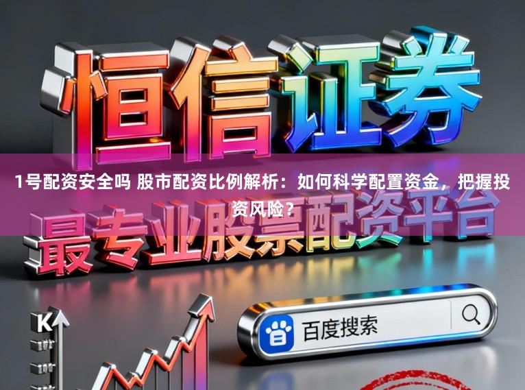 1号配资安全吗 股市配资比例解析：如何科学配置资金，把握投资风险？