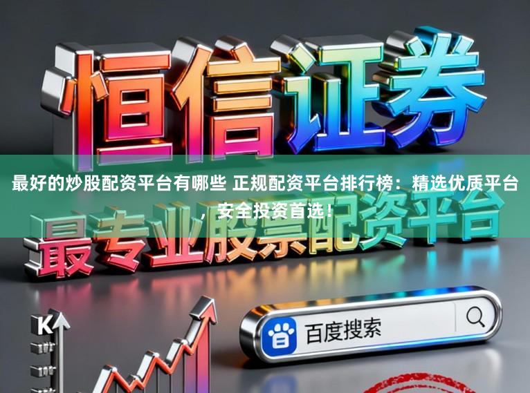 最好的炒股配资平台有哪些 正规配资平台排行榜：精选优质平台，安全投资首选！