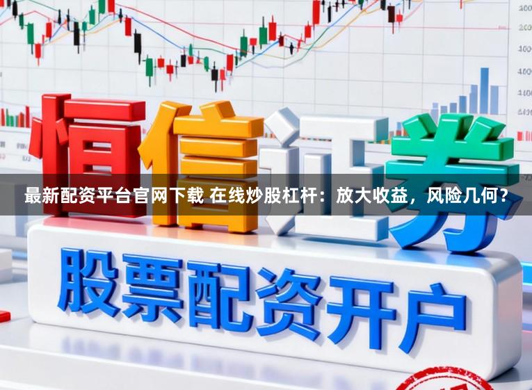最新配资平台官网下载 在线炒股杠杆：放大收益，风险几何？