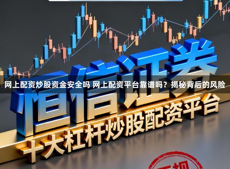 网上配资炒股资金安全吗 网上配资平台靠谱吗？揭秘背后的风险