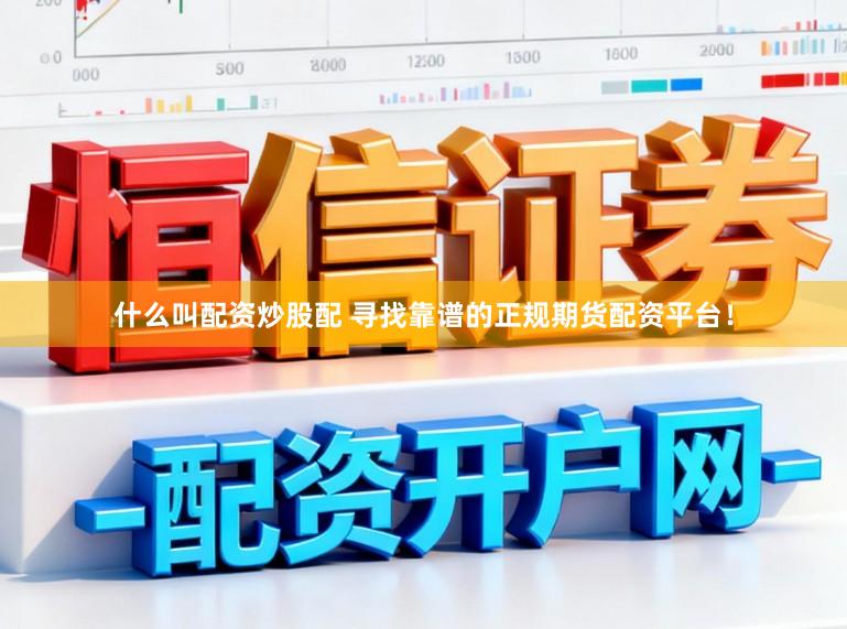 什么叫配资炒股配 寻找靠谱的正规期货配资平台！