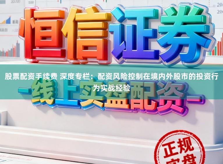 股票配资手续费 深度专栏：配资风险控制在境内外股市的投资行为实战经验
