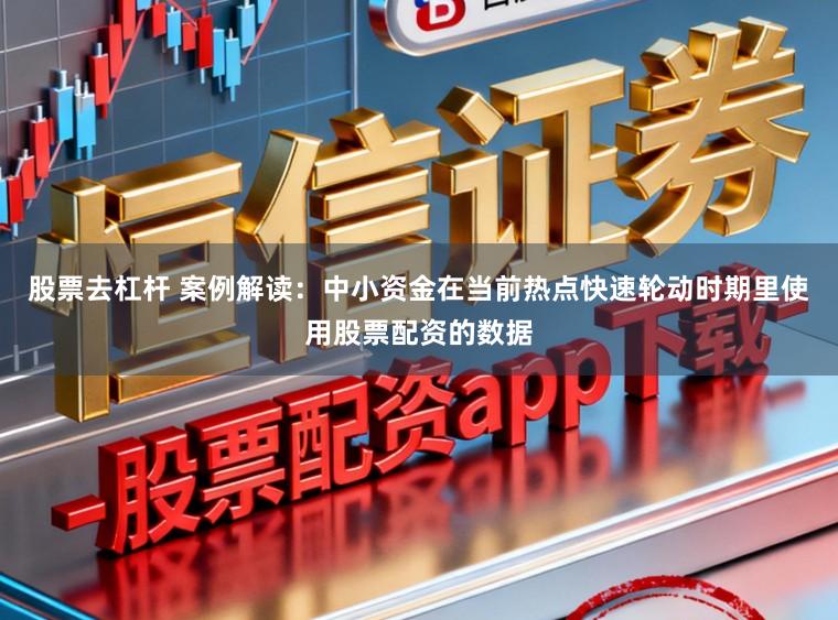 股票去杠杆 案例解读：中小资金在当前热点快速轮动时期里使用股票配资的数据