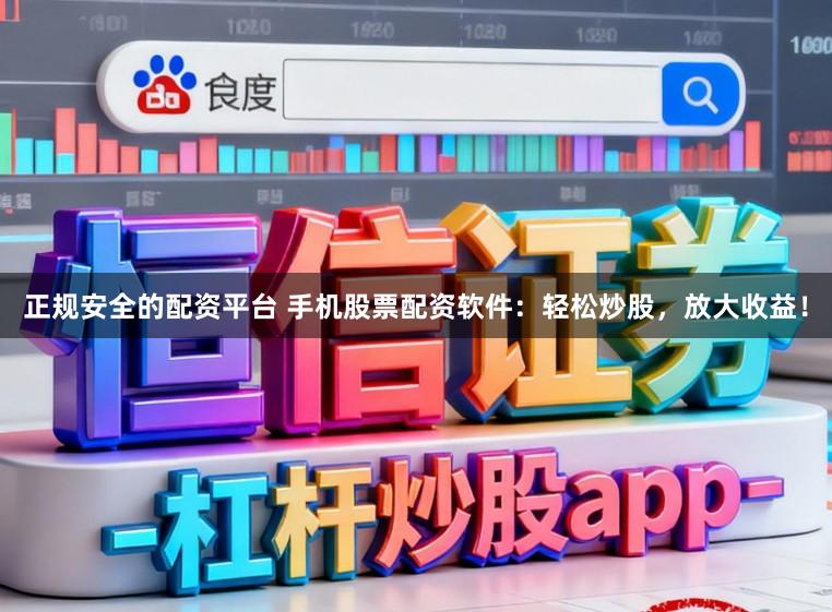 正规安全的配资平台 手机股票配资软件：轻松炒股，放大收益！