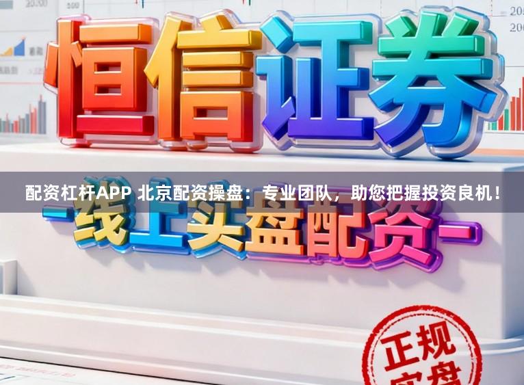 配资杠杆APP 北京配资操盘：专业团队，助您把握投资良机！