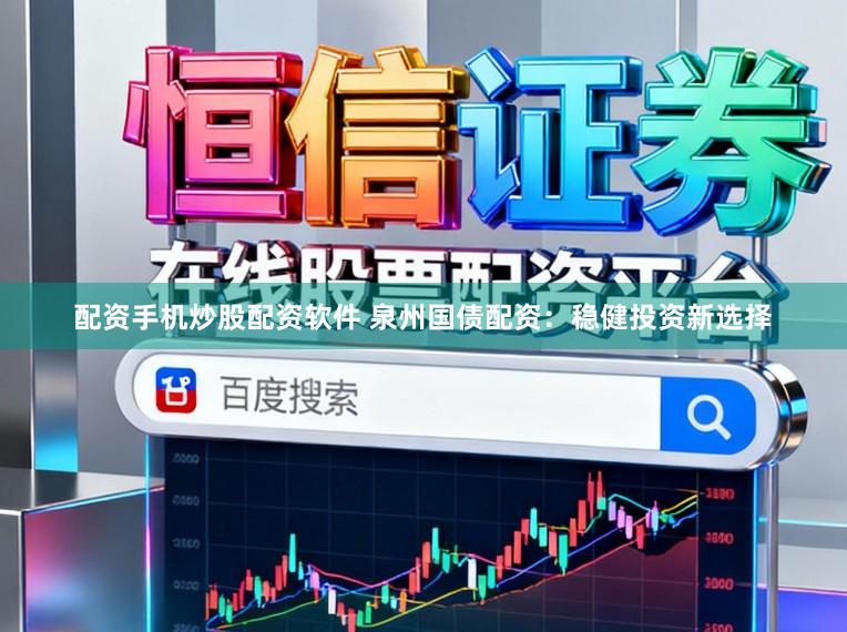 配资手机炒股配资软件 泉州国债配资：稳健投资新选择