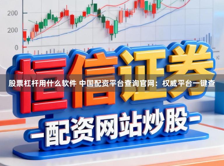股票杠杆用什么软件 中国配资平台查询官网：权威平台一键查