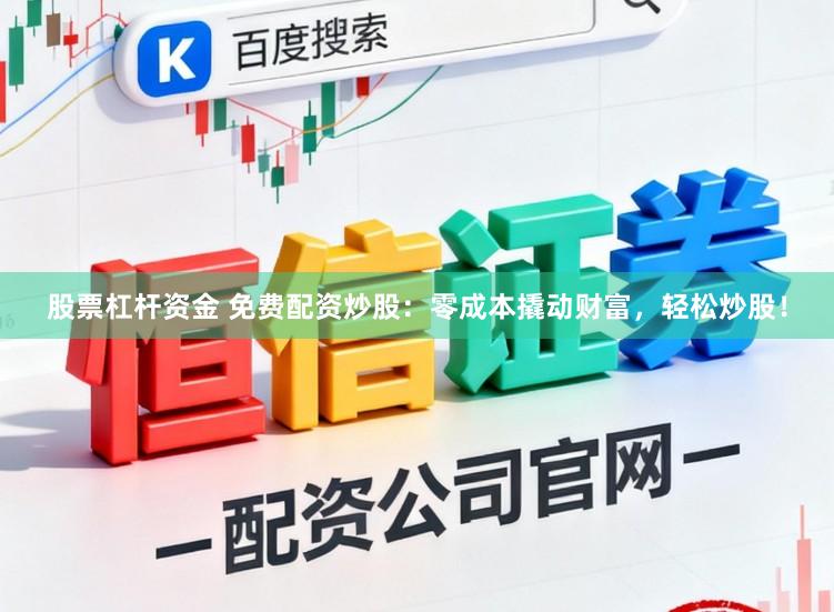 股票杠杆资金 免费配资炒股：零成本撬动财富，轻松炒股！